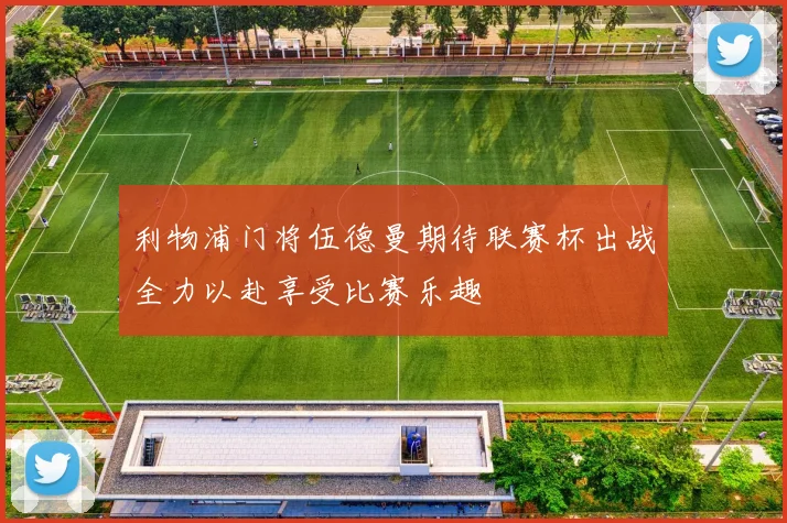 利物浦门将伍德曼期待联赛杯出战全力以赴享受比赛乐趣