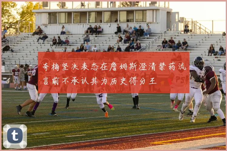 夸梅坚决表态在詹姆斯澄清禁药流言前不承认其为历史得分王
