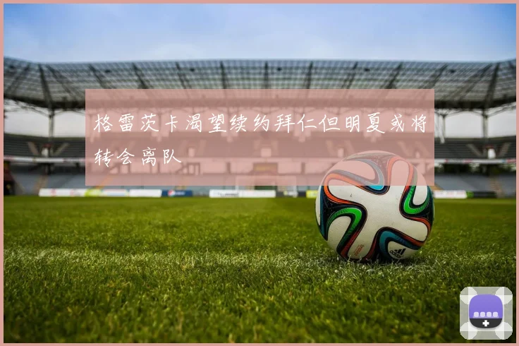 格雷茨卡渴望续约拜仁但明夏或将转会离队