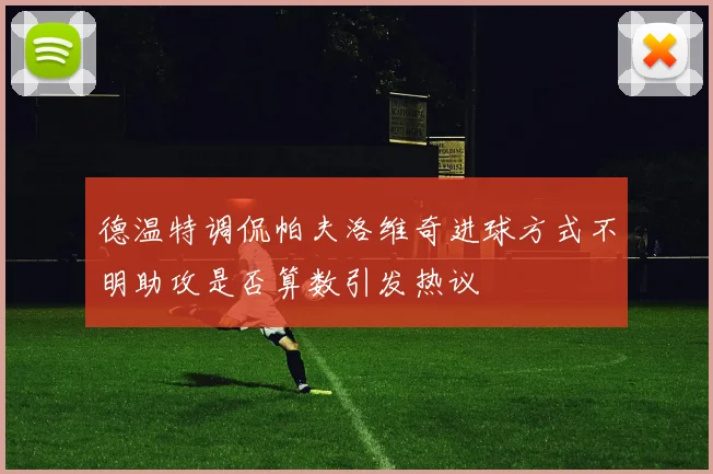 德温特调侃帕夫洛维奇进球方式不明助攻是否算数引发热议