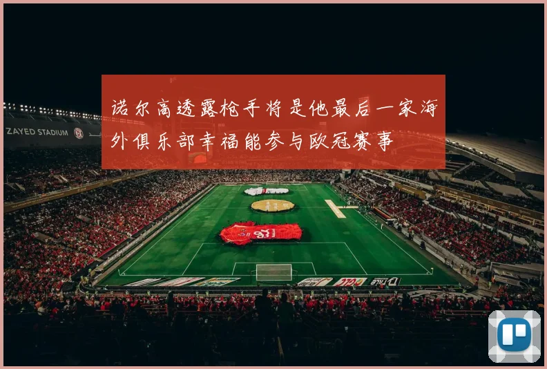 诺尔高透露枪手将是他最后一家海外俱乐部幸福能参与欧冠赛事