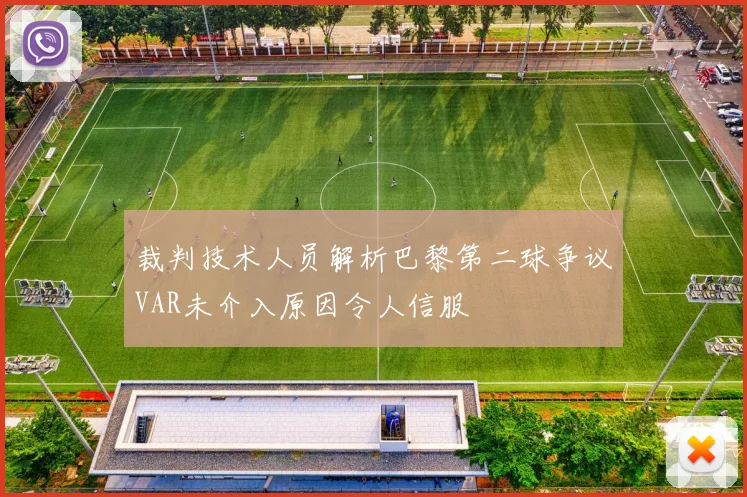 裁判技术人员解析巴黎第二球争议VAR未介入原因令人信服