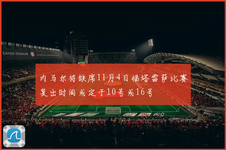 内马尔将缺席11月4日福塔雷萨比赛复出时间或定于10号或16号