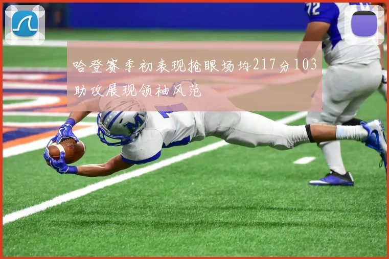 哈登赛季初表现抢眼场均217分103助攻展现领袖风范