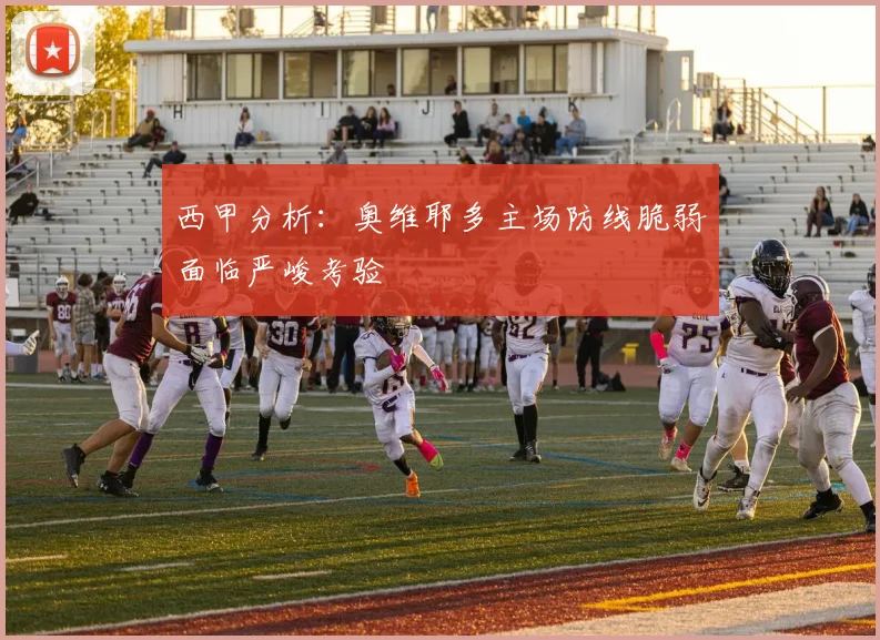 西甲分析：奥维耶多主场防线脆弱面临严峻考验