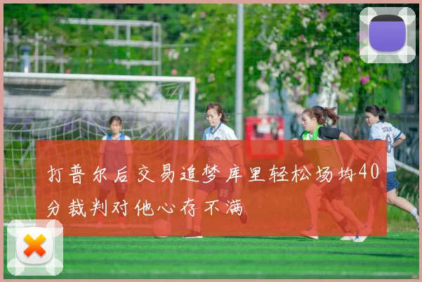 打普尔后交易追梦库里轻松场均40分裁判对他心存不满