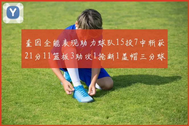 奎因全能表现助力球队15投7中斩获21分11篮板3助攻1抢断1盖帽三分球命中率高效