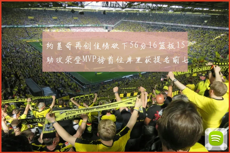 约基奇再创佳绩砍下56分16篮板15助攻荣登MVP榜首位库里获提名前七名无变化