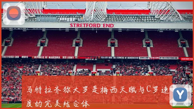 马特拉齐称大罗是梅西天赋与C罗速度的完美结合体