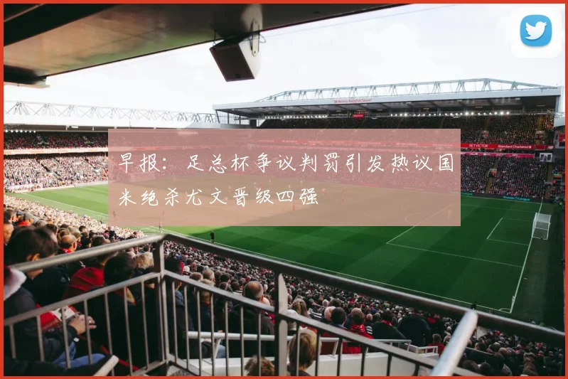早报：足总杯争议判罚引发热议国米绝杀尤文晋级四强