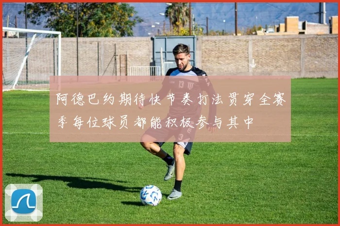 阿德巴约期待快节奏打法贯穿全赛季每位球员都能积极参与其中