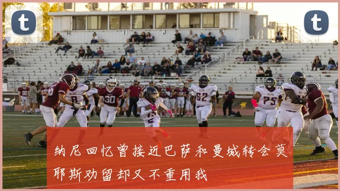纳尼回忆曾接近巴萨和曼城转会莫耶斯劝留却又不重用我